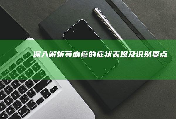 深入解析：荨麻疹的症状表现及识别要点